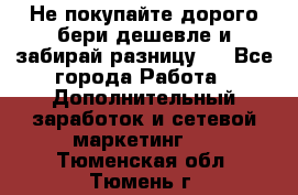 Не покупайте дорого,бери дешевле и забирай разницу!! - Все города Работа » Дополнительный заработок и сетевой маркетинг   . Тюменская обл.,Тюмень г.